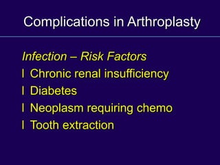 Complications in Arthroplasty
Infection – Risk Factors
l Chronic renal insufficiency
l Diabetes
l Neoplasm requiring chemo
l Tooth extraction
 