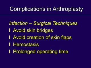 Complications in Arthroplasty
Infection – Surgical Techniques
l Avoid skin bridges
l Avoid creation of skin flaps
l Hemostasis
l Prolonged operating time
 