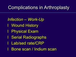 Complications in Arthroplasty
Infection – Work-Up
l Wound History
l Physical Exam
l Serial Radiographs
l Lab/sed rate/CRP
l Bone scan / Indium scan
 