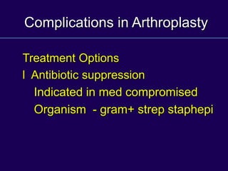 Complications in Arthroplasty
Treatment Options
l Antibiotic suppression
Indicated in med compromised
Organism - gram+ strep staphepi
 