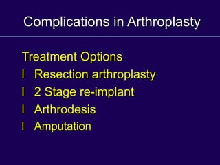 Complications in Arthroplasty
Treatment Options
l Resection arthroplasty
l 2 Stage re-implant
l Arthrodesis
l Amputation
 