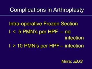 Complications in Arthroplasty
Intra-operative Frozen Section
l < 5 PMN’s per HPF – no
infection
l > 10 PMN’s per HPF– infection
Mirra; JBJS
 