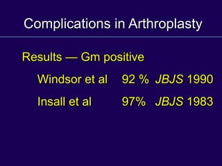 Complications in Arthroplasty
Results — Gm positive
Windsor et al 92 % JBJS 1990
Insall et al 97% JBJS 1983
 