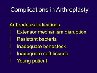 Complications in Arthroplasty
Arthrodesis Indications
l Extensor mechanism disruption
l Resistant bacteria
l Inadequate bonestock
l Inadequate soft tissues
l Young patient
 