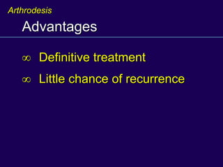 Advantages
 Definitive treatment
 Little chance of recurrence
Arthrodesis
 