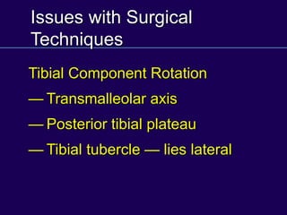 Issues with Surgical
Techniques
Tibial Component Rotation
— Transmalleolar axis
— Posterior tibial plateau
— Tibial tubercle — lies lateral
 