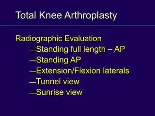 Total Knee Arthroplasty
Radiographic Evaluation
—Standing full length – AP
—Standing AP
—Extension/Flexion laterals
—Tunnel view
—Sunrise view
 