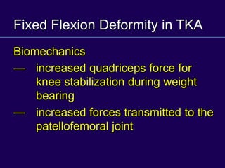 Fixed Flexion Deformity in TKA
Biomechanics
— increased quadriceps force for
knee stabilization during weight
bearing
— increased forces transmitted to the
patellofemoral joint
 
