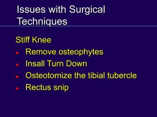 Issues with Surgical
Techniques
Stiff Knee
 Remove osteophytes
 Insall Turn Down
 Osteotomize the tibial tubercle
 Rectus snip
 