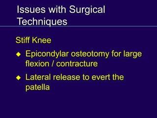 Issues with Surgical
Techniques
Stiff Knee
u Epicondylar osteotomy for large
flexion / contracture
u Lateral release to evert the
patella
 
