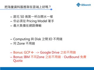 ѺYϷռ녶ϺÆ᣿
C?  50 KIһ_ˮһ
C? 횏 Pricing Model 
C? ؓھW·ݔ
C? Computing c Disk ֮g IO X
C? ͬ Zone X
C? Bonus: GCP ?? - Google Drive ֮ǰX
C? Bonus: IBM ͬZone ֮ǰXOutBound M
Quota 
 