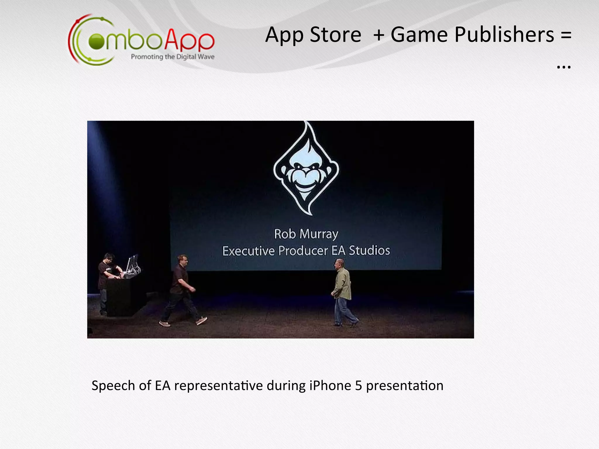 App	
  Store	
  	
  +	
  Game	
  Publishers	
  =	
  
                                                                                  …   	
  




Speech	
  of	
  EA	
  representa7ve	
  during	
  iPhone	
  5	
  presenta7on	
  
 