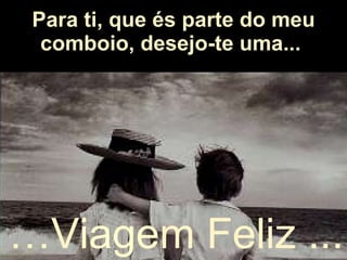 Para ti, que és parte do meu comboio, desejo-te uma...   … V iage m Feliz ... 