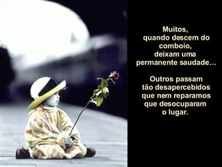 Muitos,  quando descem do comboio,  deixam uma  permanente saudade… Outros passam tão desapercebidos  que nem reparamos que desocuparam  o lugar.  