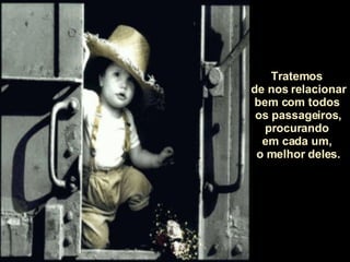 Tratemos  de nos relacionar bem com todos  os passageiros, procurando  em cada um,  o melhor deles. 