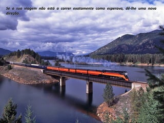 Se a sua viagem não está a correr exatamente como esperava, dê-lhe uma nova
direção.

 