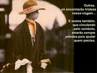 Outros,  só encontrarão tristeza  nessa viagem… E outros também,  que circulando  pelo comboio,  estarão sempre  prontos para ajudar  quem precisa.  