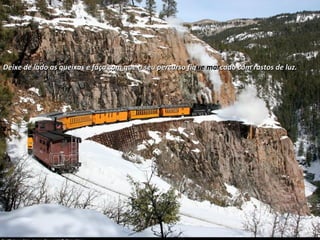 Deixe de lado as queixas e faça com que o seu percurso fiqDeixe de lado as queixas e faça com que o seu percurso fique marue marcado com rastos de luz.cado com rastos de luz.
 