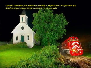 Quando nascemos, entramos no comboio e deparamos com pessoas queQuando nascemos, entramos no comboio e deparamos com pessoas que
desejamos que sigam sempre conosco: os nossos pais.desejamos que sigam sempre conosco: os nossos pais.
 