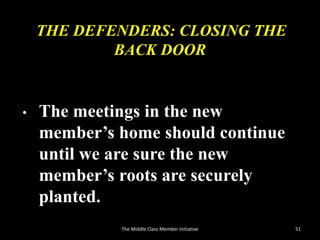 THE DEFENDERS: CLOSING THE
BACK DOOR
• The meetings in the new
member’s home should continue
until we are sure the new
member’s roots are securely
planted.
51The Middle Class Member Initiative
 