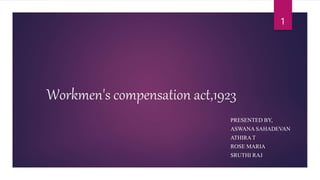 Workmen's compensation act,1923
PRESENTED BY,
ASWANA SAHADEVAN
ATHIRA T
ROSE MARIA
SRUTHI RAJ
1
 