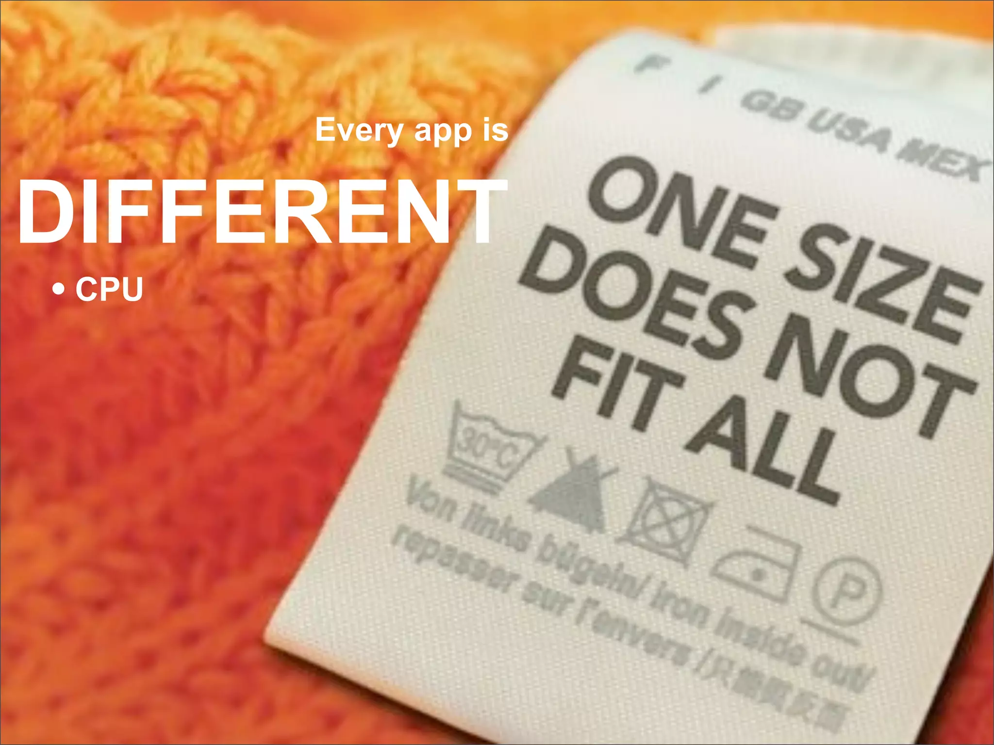 Every app is


DIFFERENT
• CPU
 