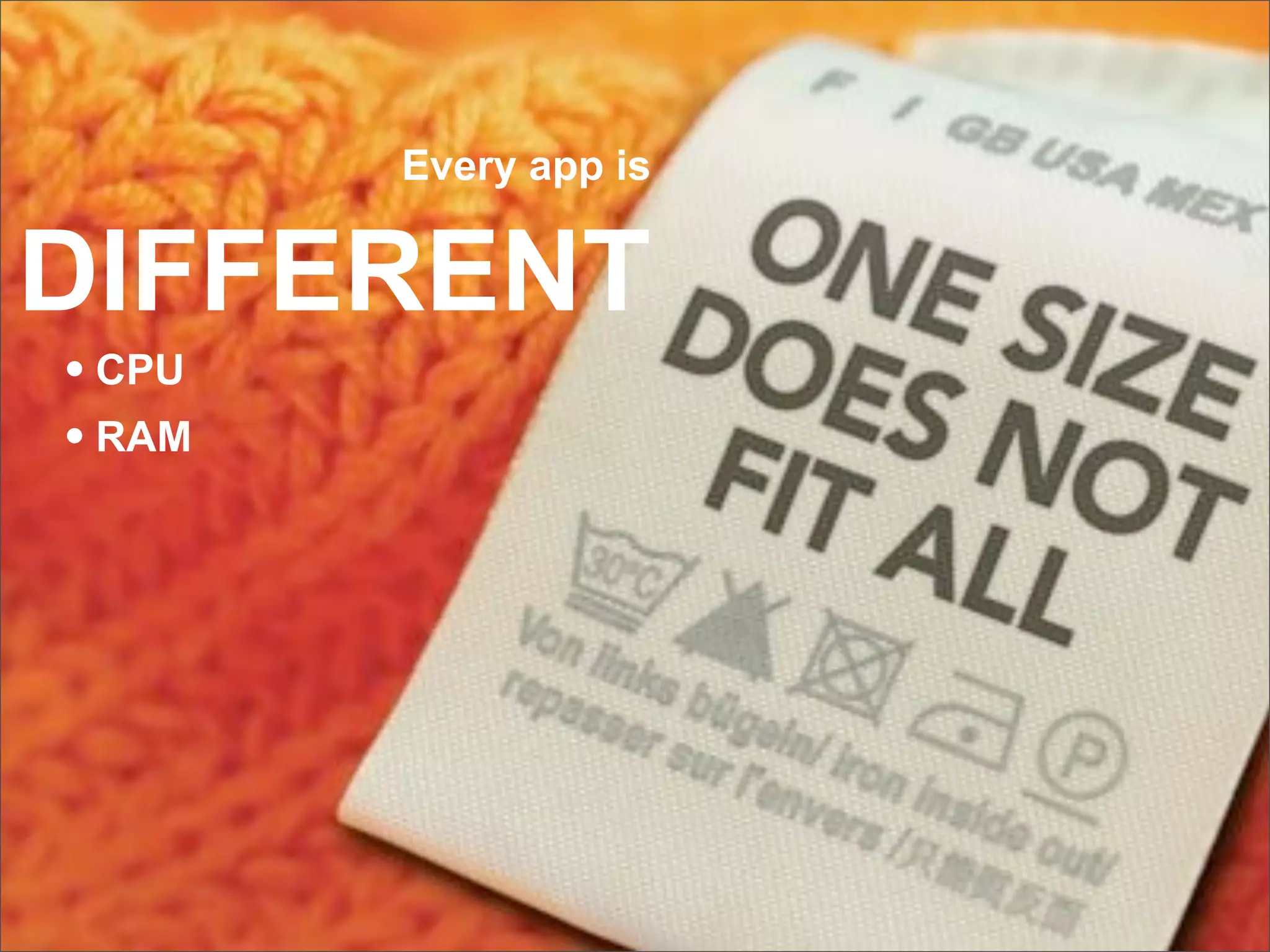 Every app is


DIFFERENT
• CPU
• RAM
 