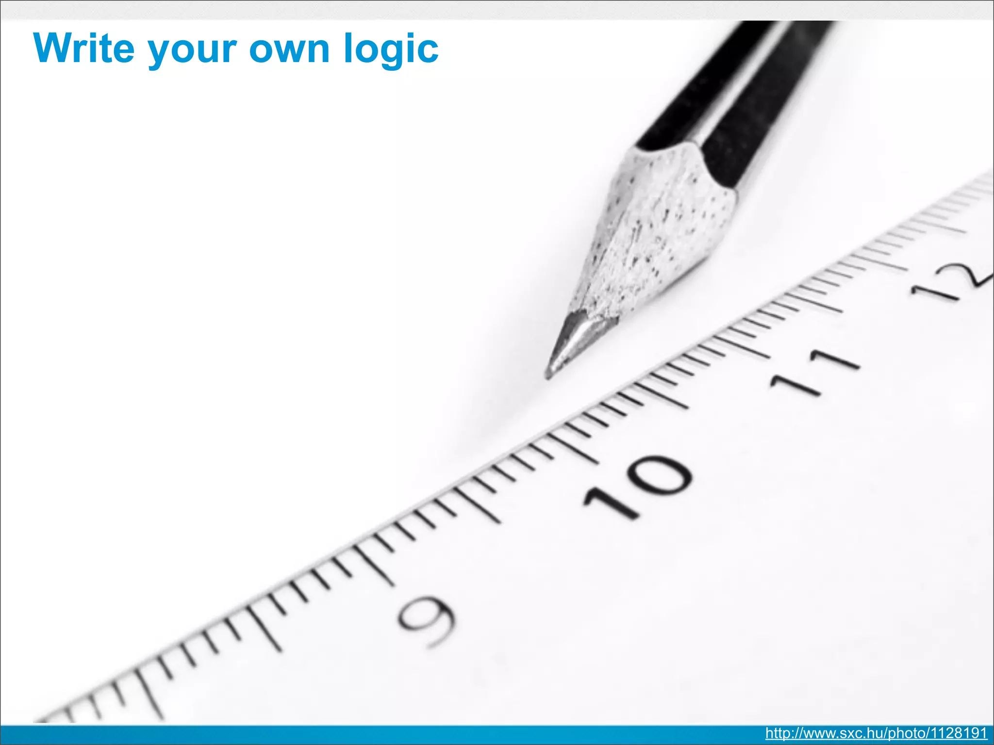 Write your own logic




                       http://www.sxc.hu/photo/1128191
 