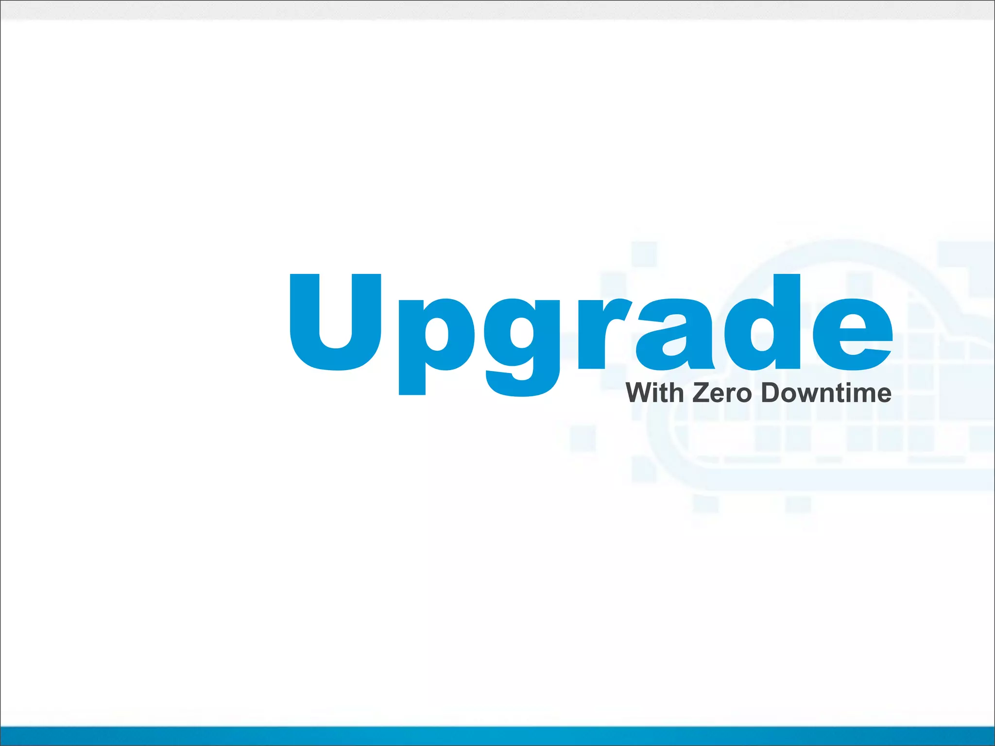 Upgrade
   With Zero Downtime
 