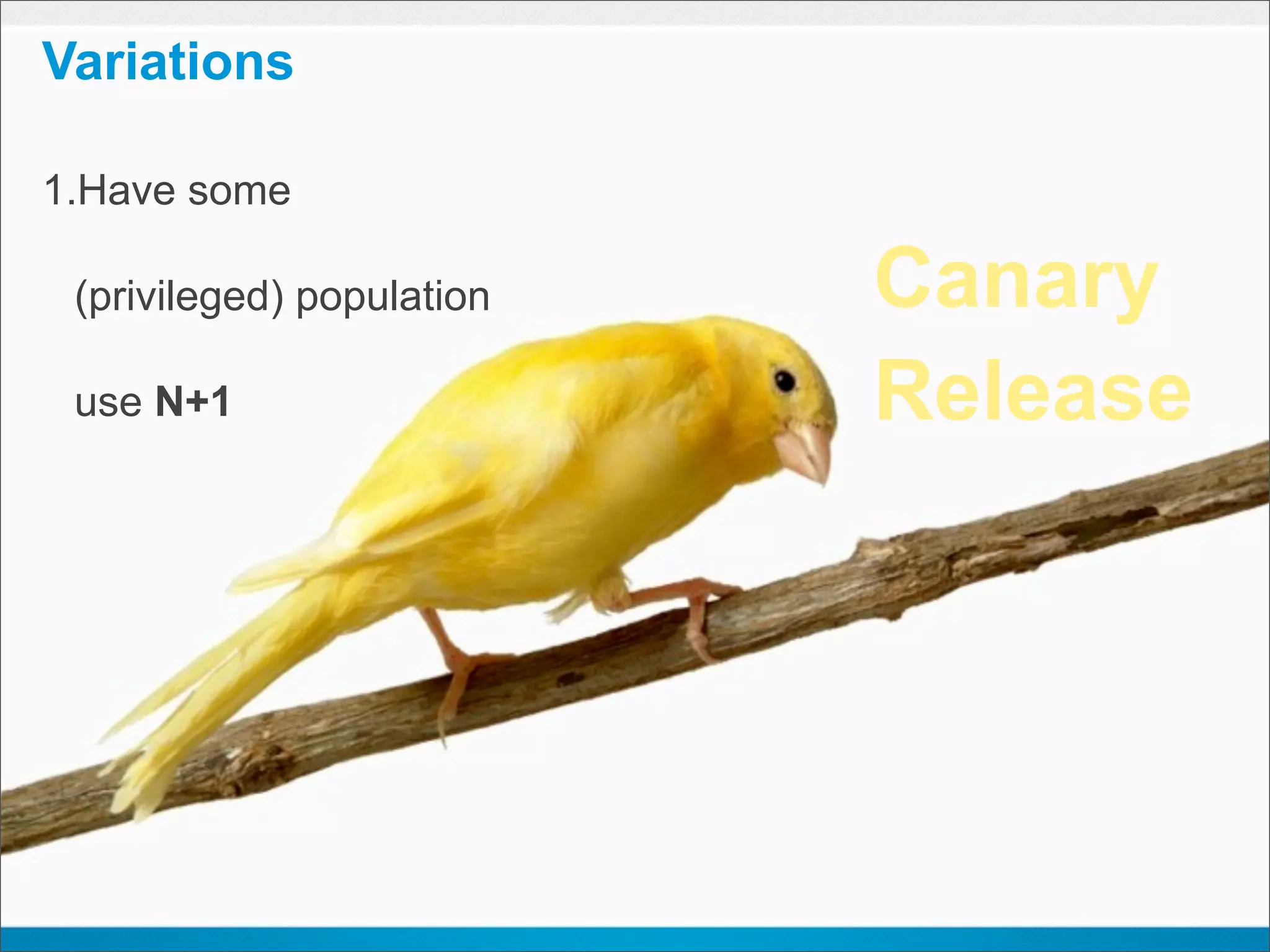 Variations

1.Have some

 (privileged) population   Canary
 use N+1                   Release
 
