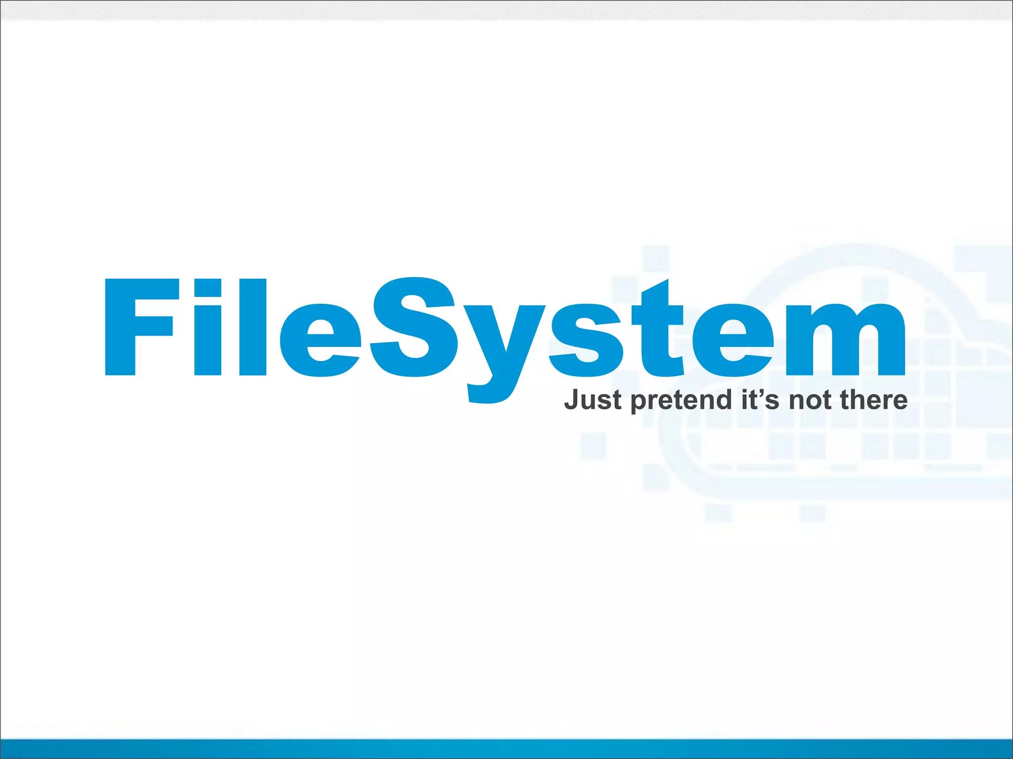 FileSystem
     Just pretend it’s not there
 