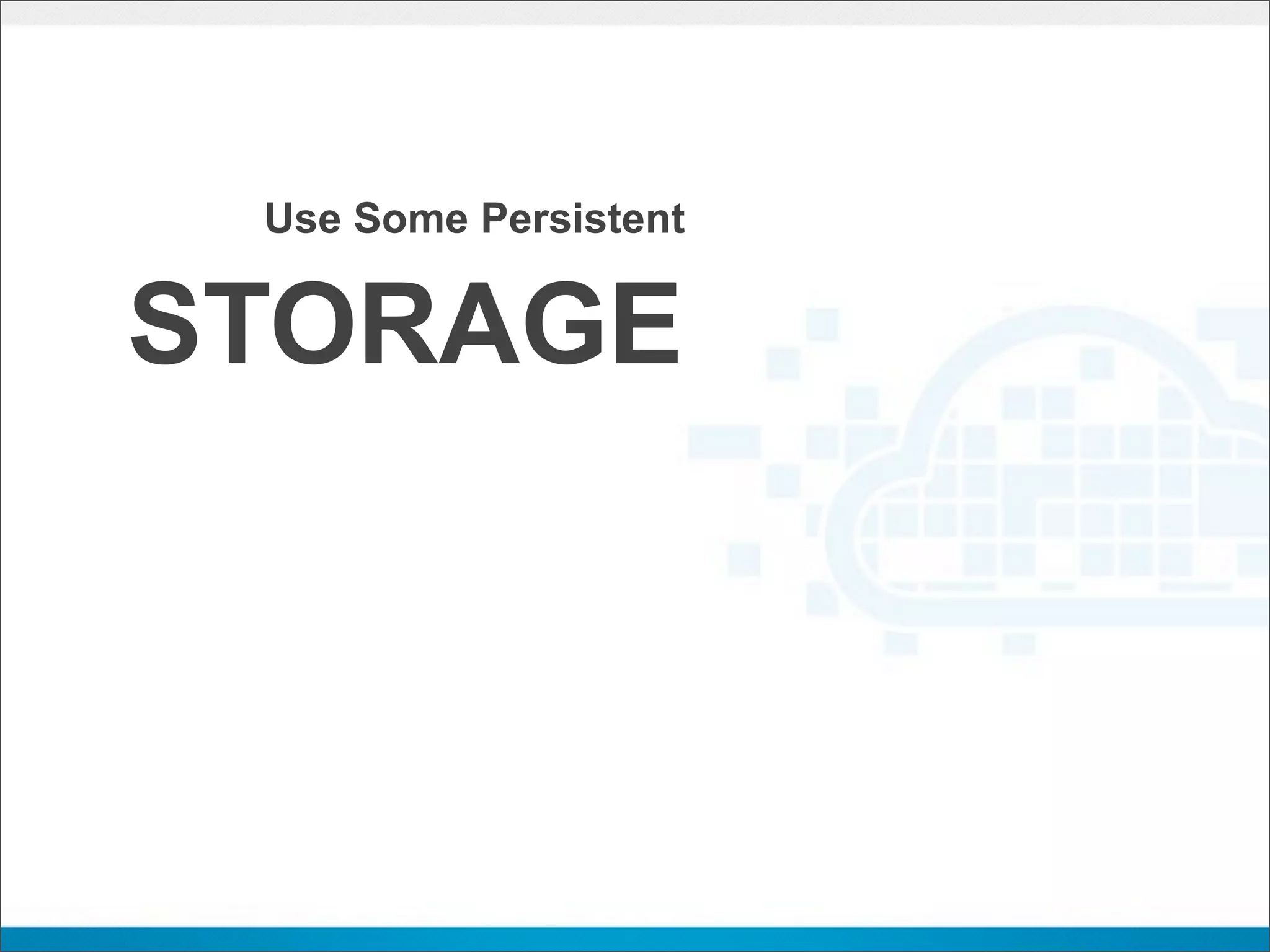 Use Some Persistent


STORAGE
 