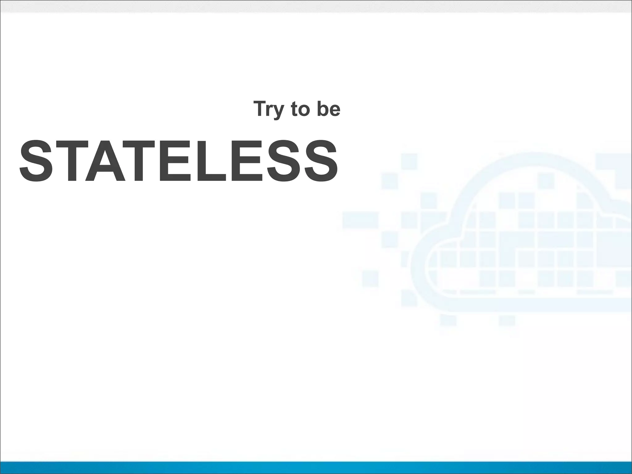 Try to be


STATELESS
 