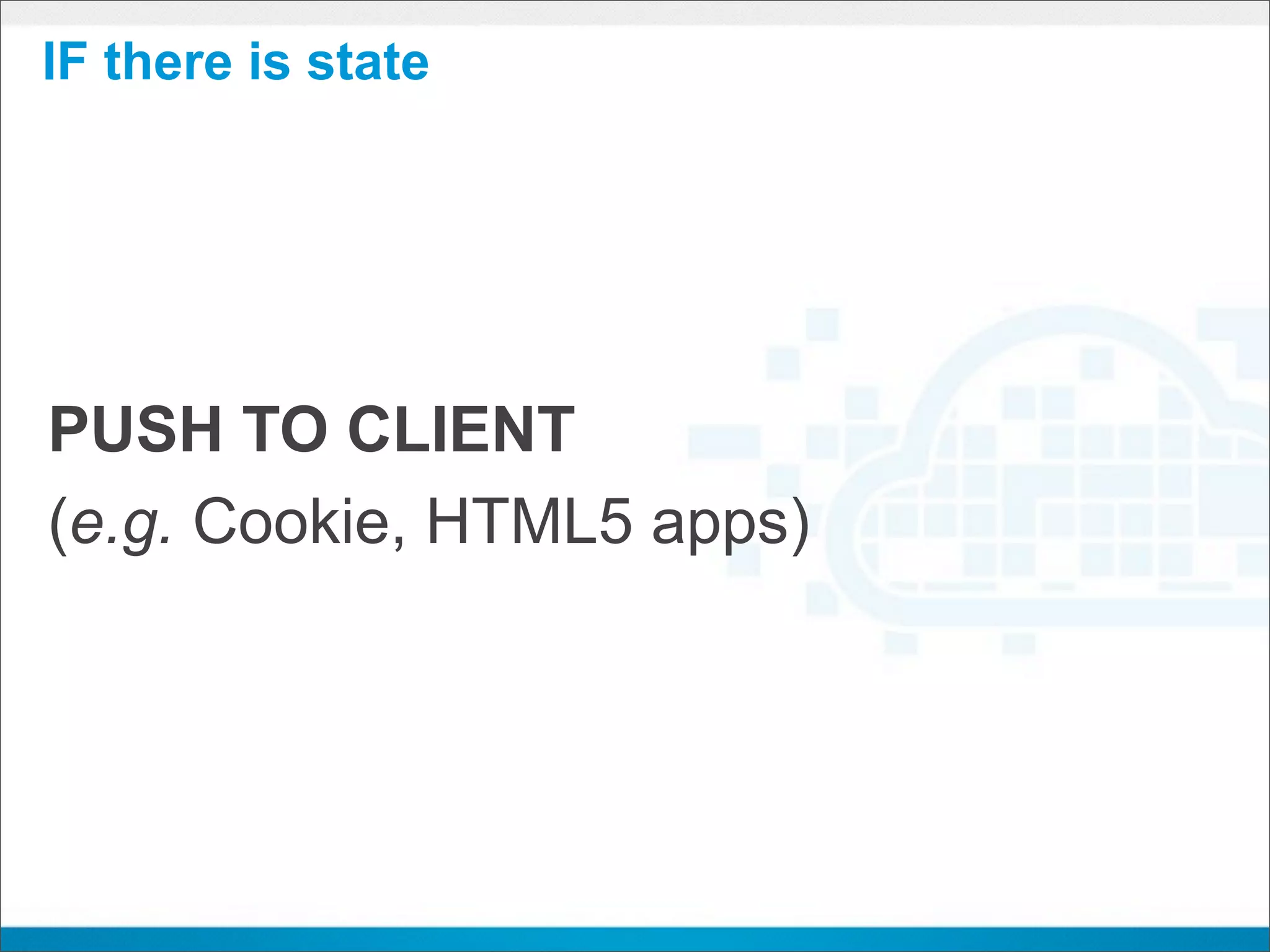 IF there is state




PUSH TO CLIENT
(e.g. Cookie, HTML5 apps)
 