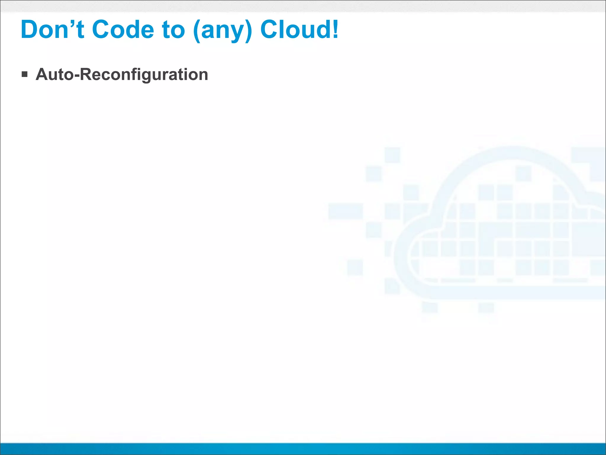 Don’t Code to (any) Cloud!
§ Auto-Reconfiguration
 