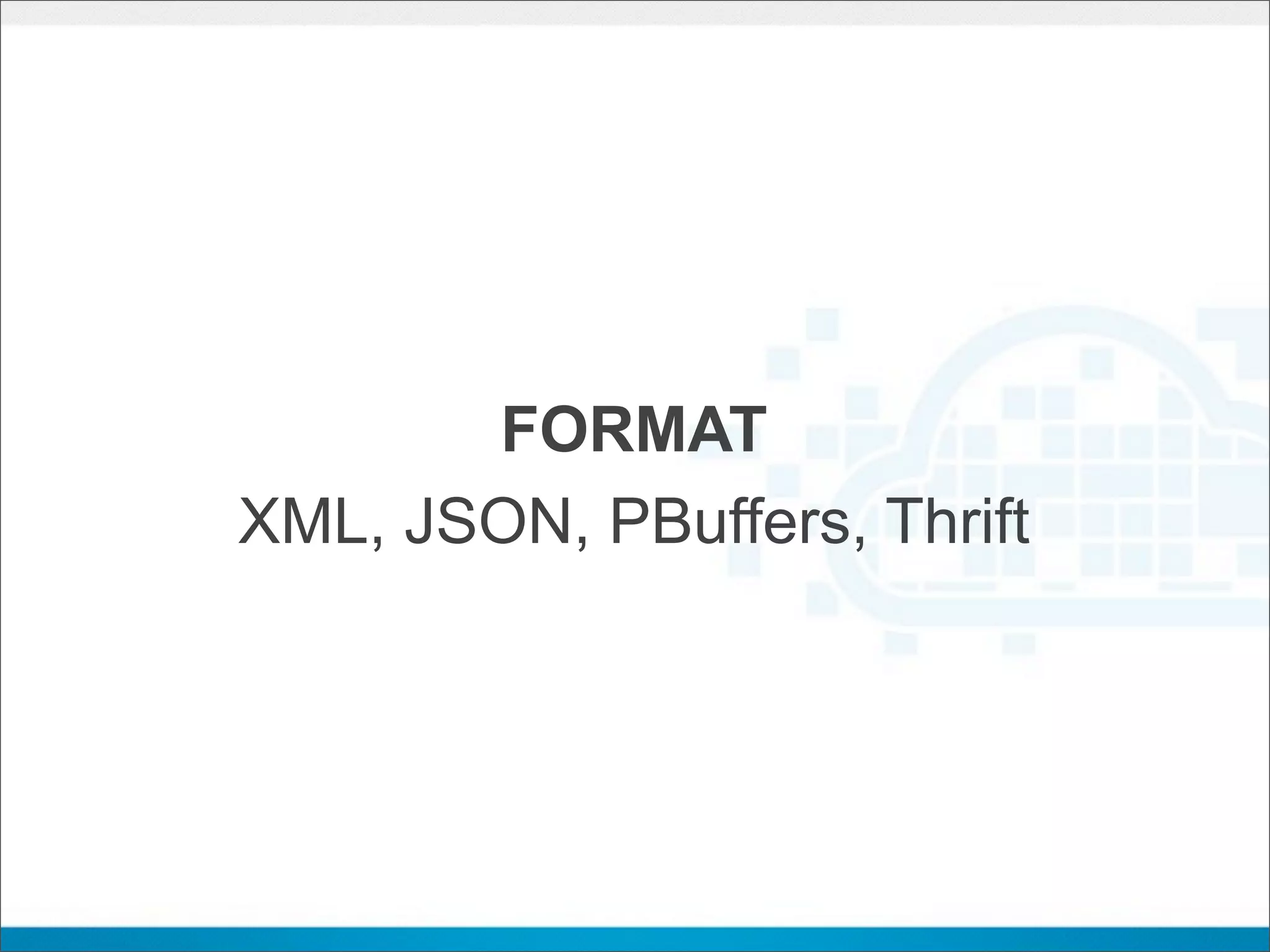 FORMAT
XML, JSON, PBuffers, Thrift
 