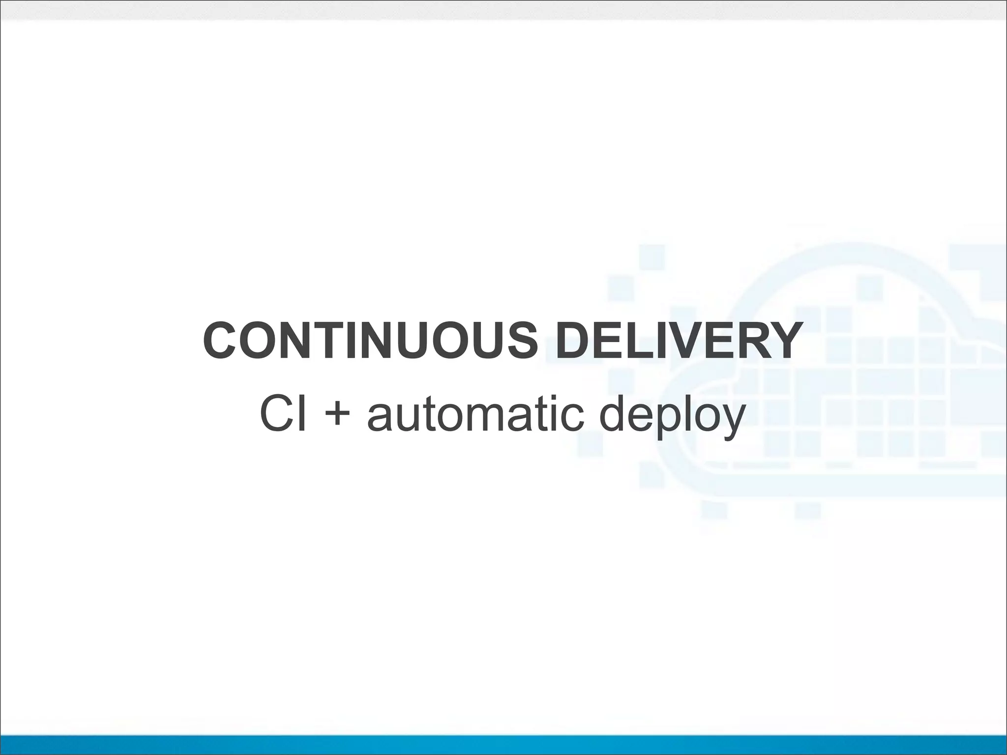 CONTINUOUS DELIVERY
  CI + automatic deploy
 