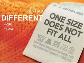 Every app is


DIFFERENT
• CPU
• RAM
 