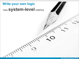 Write your own logic
Use   system-level metrics




                             http://www.sxc.hu/photo/1128191
 