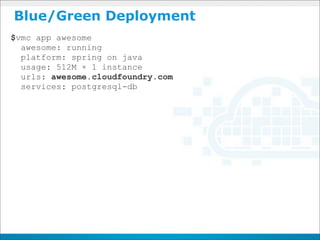 Blue/Green Deployment
$vmc app awesome
  awesome: running
  platform: spring on java
  usage: 512M × 1 instance
  urls: awesome.cloudfoundry.com
  services: postgresql-db
 