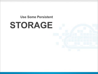Use Some Persistent


STORAGE
 