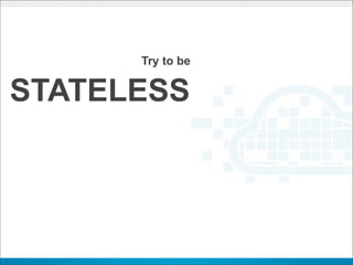 Try to be


STATELESS
 