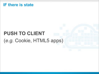 IF there is state




PUSH TO CLIENT
(e.g. Cookie, HTML5 apps)
 