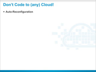Don’t Code to (any) Cloud!
§ Auto-Reconfiguration
 