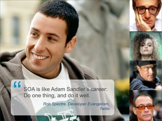 “   SOA is like Adam Sandler’s career:
    Do one thing, and do it well.
           Rob Spectre, Developer Evangelism,
                                       Twilio
 
