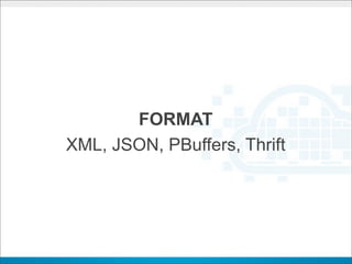 FORMAT
XML, JSON, PBuffers, Thrift
 