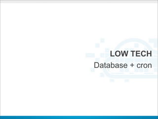 LOW TECH
Database + cron
 