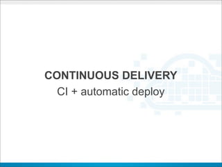 CONTINUOUS DELIVERY
  CI + automatic deploy
 