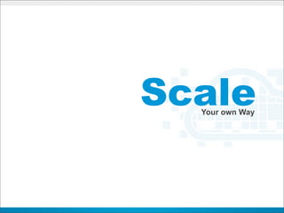 Scale
  Your own Way
 