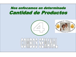 Nosenfocamos en determinadaCantidad de Productos4COMBOS SEMANAL